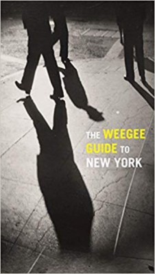 The Weegee Guide to New York: Roaming the City with its Greatest Tabloid Photographer