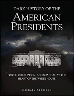 Dark History of the American Presidents: Power, Corruption, and Scandal at the Heart of the White House (Dark Histories)
