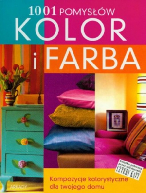 Kolor i farba. 1001 pomysłów. Kompozycje kolorystyczne dla twojego domu
