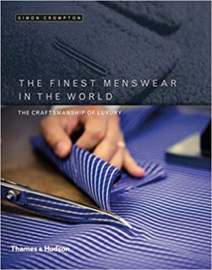 The Finest Menswear in the World: The Craftsmanship of Luxury 1st Edition