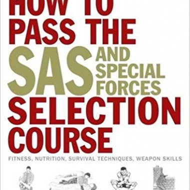 How to Pass the SAS and Special Forces Selection Course: Fitness, Nutrition, Survival Techniques, Weapon Skills
