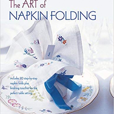 The Art of Napkin Folding: Includes 20 step-by-step napkin folds plus finishing touches for the perfect table setting