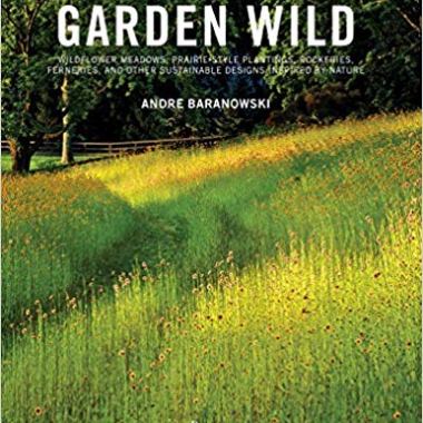 Garden Wild: Wildflower Meadows, Prairie-Style Plantings, Rockeries, Ferneries, and other Sustainable Designs Inspired by Nature
