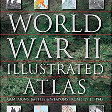 World War II Illustrated Atlas: Campaigns, Battles & Weapons From 1939 to 1945