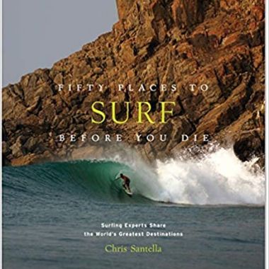 Fifty Places to Surf Before You Die: Surfing Experts Share the Worlds Greatest Destinations